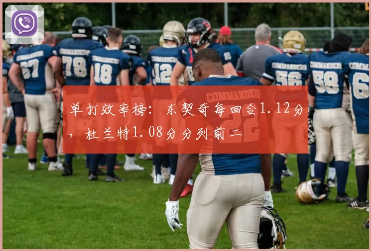 单打效率榜：东契奇每回合1.12分，杜兰特1.08分分列前二