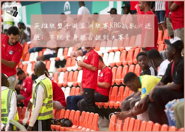 英雄联盟手游亚洲联赛KBG战队六连胜，不败金身能否挺到决赛？