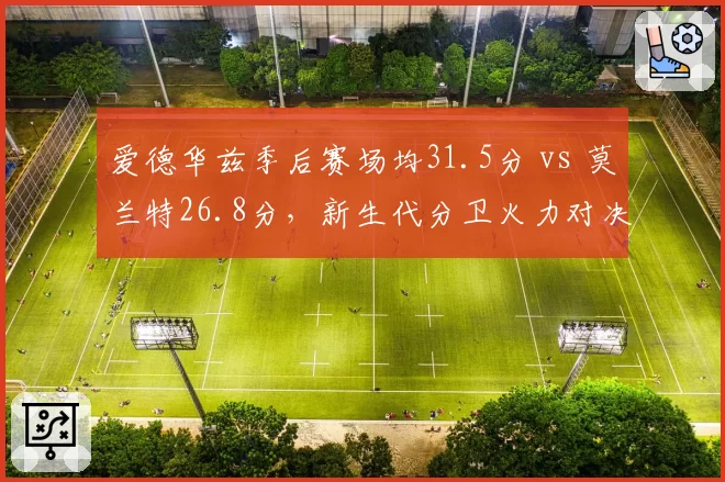 爱德华兹季后赛场均31.5分 vs 莫兰特26.8分，新生代分卫火力对决