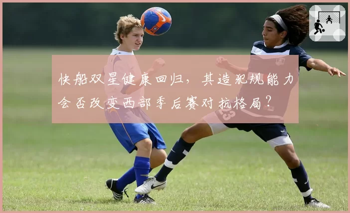 快船双星健康回归，其造犯规能力会否改变西部季后赛对抗格局？