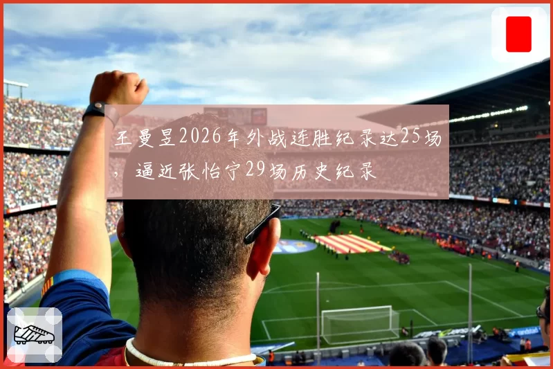 王曼昱2026年外战连胜纪录达25场，逼近张怡宁29场历史纪录