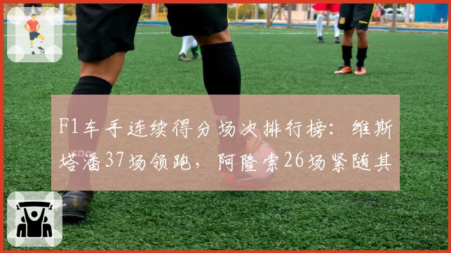 F1车手连续得分场次排行榜：维斯塔潘37场领跑，阿隆索26场紧随其后