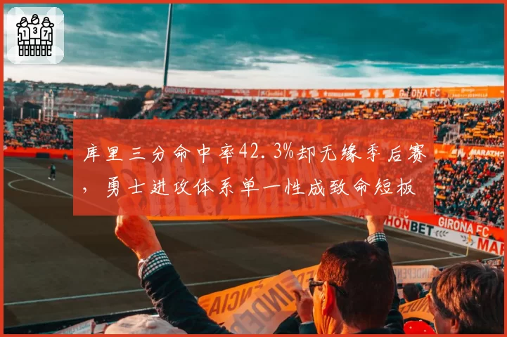 库里三分命中率42.3%却无缘季后赛，勇士进攻体系单一性成致命短板
