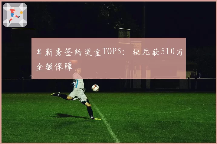 年新秀签约奖金TOP5：状元获510万全额保障