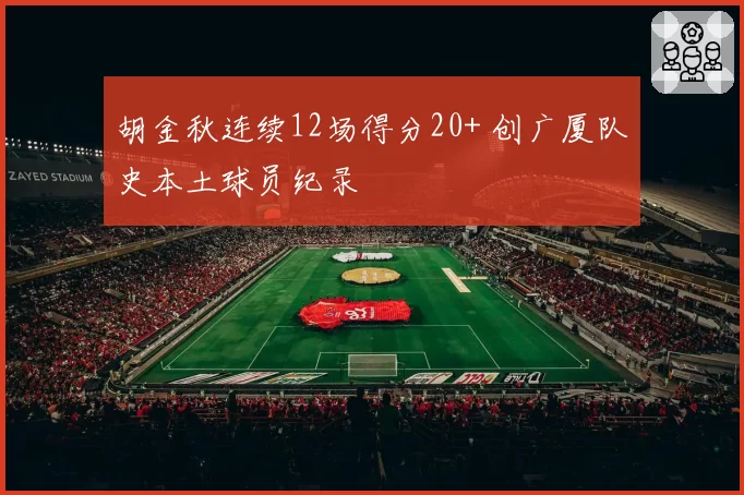 胡金秋连续12场得分20+ 创广厦队史本土球员纪录