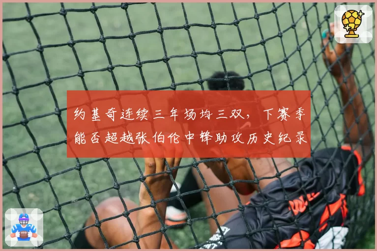 约基奇连续三年场均三双，下赛季能否超越张伯伦中锋助攻历史纪录