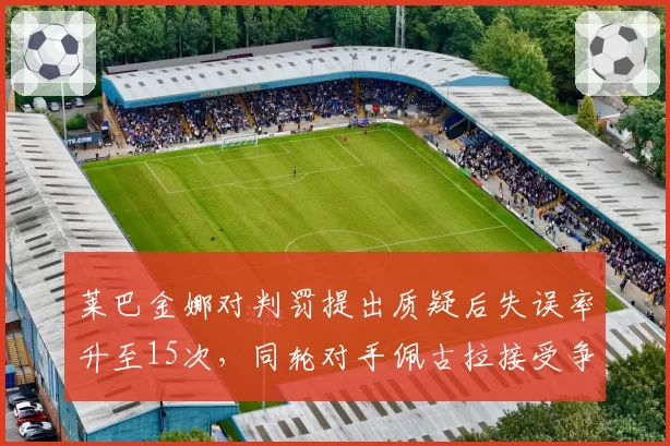 莱巴金娜对判罚提出质疑后失误率升至15次，同轮对手佩古拉接受争议判罚后连赢三局
