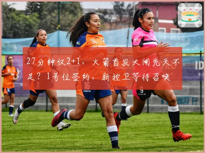 27分钟仅2+1,火箭首发大闸先天不足?1号位签约,新控卫等待召唤