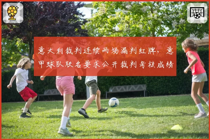意大利裁判连续两场漏判红牌，意甲球队联名要求公开裁判考核成绩