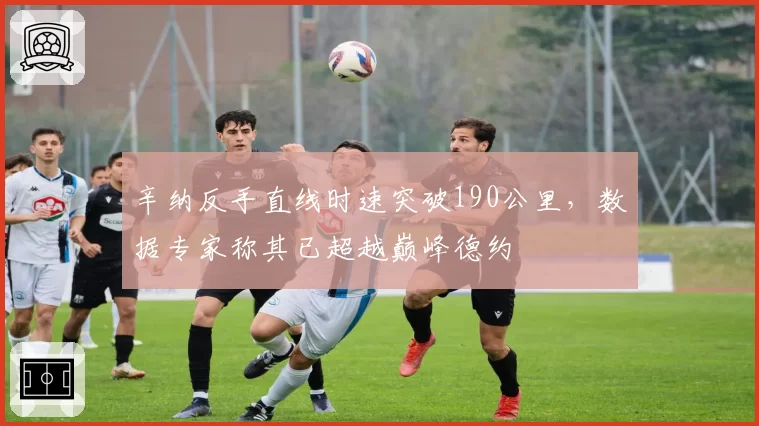 辛纳反手直线时速突破190公里，数据专家称其已超越巅峰德约