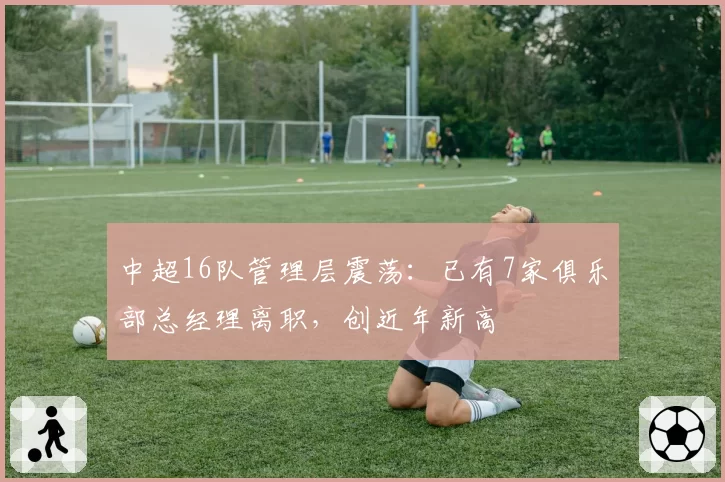 中超16队管理层震荡：已有7家俱乐部总经理离职，创近年新高