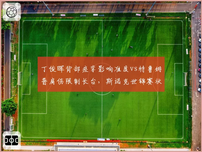 丁俊晖背部痉挛影响准度vs特鲁姆普肩伤限制长台，斯诺克世锦赛状态成谜