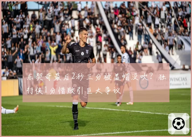 东契奇最后2秒三分被盖帽没吹？独行侠1分惜败引巨大争议