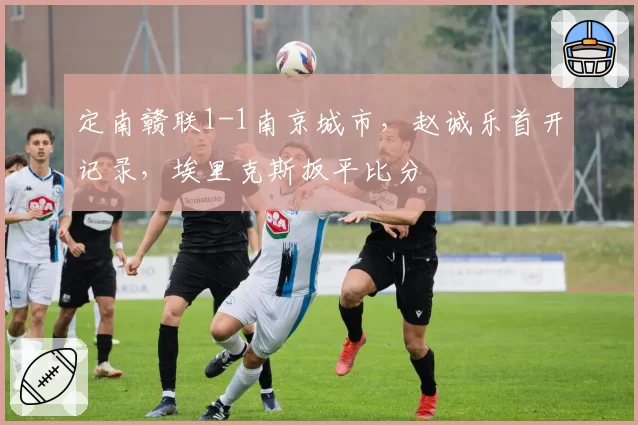定南赣联1-1南京城市，赵诚乐首开记录，埃里克斯扳平比分