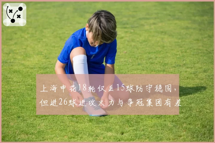 上海申花18轮仅丢15球防守稳固，但进26球进攻火力与争冠集团有差距