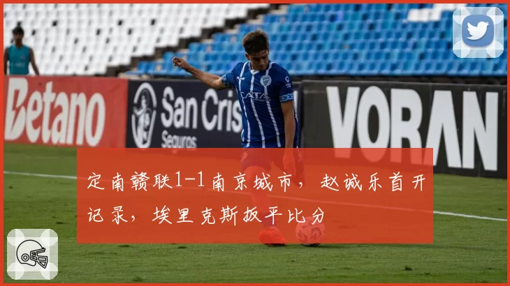 定南赣联1-1南京城市,赵诚乐首开记录,埃里克斯扳平比分