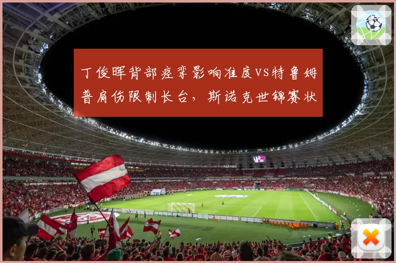 丁俊晖背部痉挛影响准度vs特鲁姆普肩伤限制长台，斯诺克世锦赛状态成谜